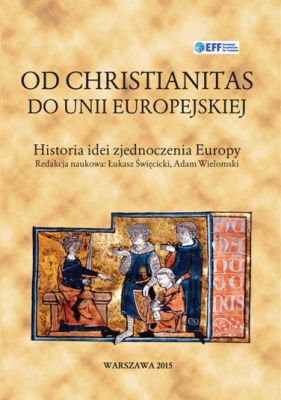 Okładka książki - Od Christianitas do Unii Europejskiej - historia idei zjednoczenia Europy